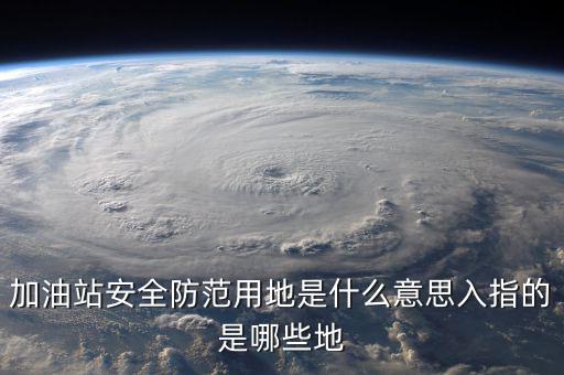 安全防范用地是指什么，為什么要對(duì)加油站安全防范用地面積進(jìn)行確認(rèn)