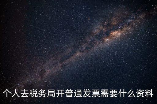 個(gè)人去稅務(wù)局開(kāi)普通發(fā)票需要什么資料