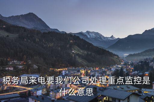 稅局監(jiān)控風控是什么意思，被稅務局強制監(jiān)控是怎么回事