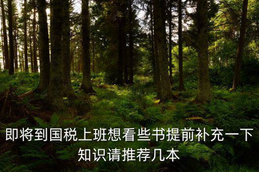 國(guó)稅新入職看什么書，報(bào)考國(guó)稅局公務(wù)員需要看什么書