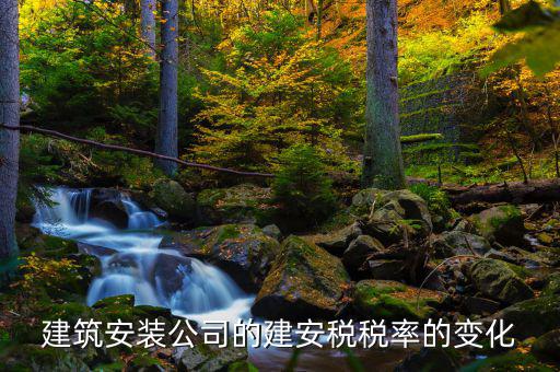建安行業(yè)按什么稅率預(yù)繳城建稅，建筑安裝公司的建安稅稅率的變化