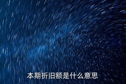 什么是本期折舊，本期折舊攤銷額是指本年累計折舊額嗎