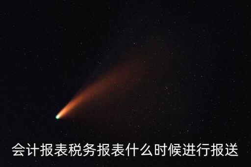 報(bào)報(bào)表一般什么時(shí)候，企業(yè)年季度月報(bào)表什么時(shí)間報(bào)
