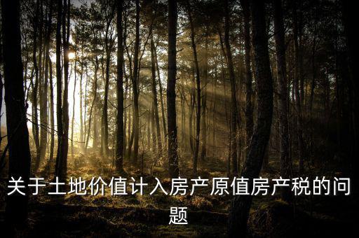 轉(zhuǎn)讓取得土地以什么價計入房產(chǎn)稅，土地價值計入房產(chǎn)稅怎么計算