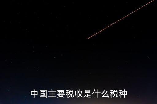 中國稅收是什么，中國稅收包括