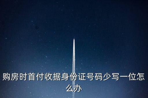 購房發(fā)票身份證號碼為什么少3位，購房時(shí)首付收據(jù)身份證號碼少寫一位怎么辦