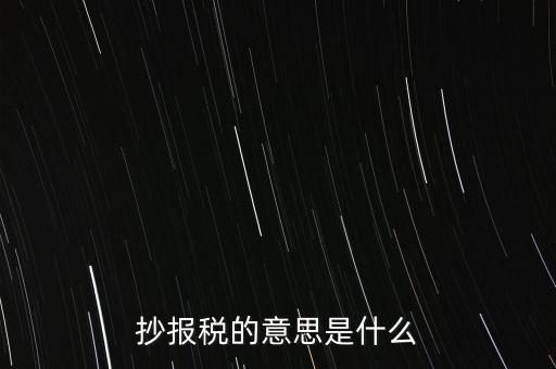 網(wǎng)上抄報稅是什么意思，如何網(wǎng)上抄報稅