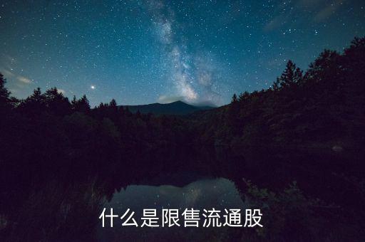 什么是流通限售股，什么是限售流通股它對股市有什么影響謝謝