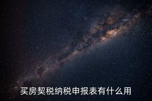 什么是契稅申報表，買房契稅納稅申報表有什么用