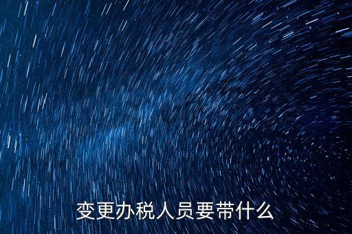 ?？谧兏k稅人員需要什么資料，公司變更辦稅員到國(guó)稅局辦理需要帶點(diǎn)什么資料