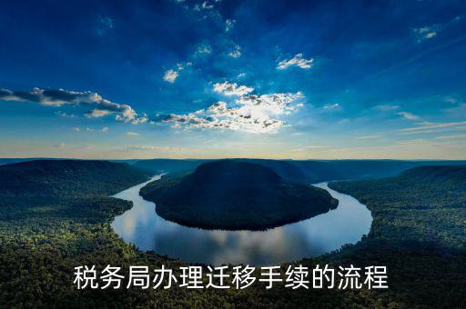 昆明稅務(wù)遷移需要什么資料，稅務(wù)局辦理遷移手續(xù)的流程