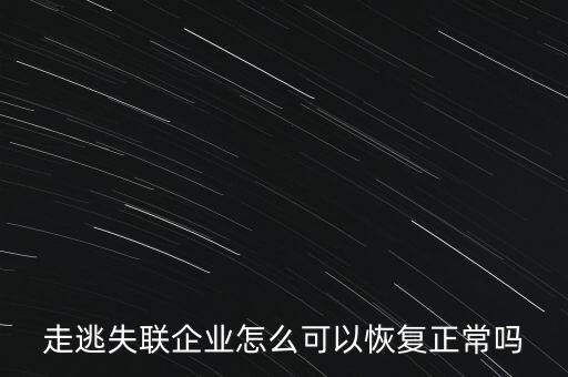 什么企業(yè)是走逃 失聯(lián) 企業(yè)，走逃失聯(lián)企業(yè)怎么可以恢復(fù)正常嗎