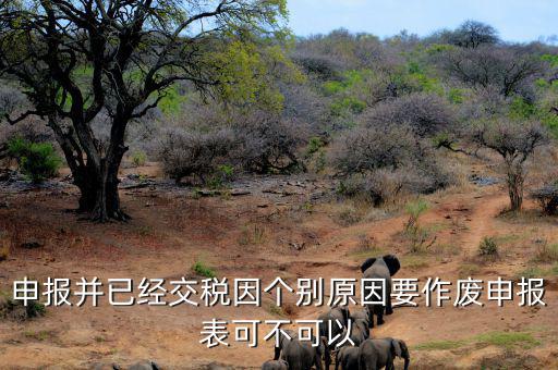 申報(bào)并已經(jīng)交稅因個別原因要作廢申報(bào)表可不可以