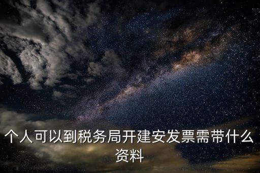 建安開票要提供什么資料，個人可以到稅務(wù)局開建安發(fā)票需帶什么資料
