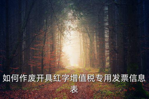 開具紅字信息表撤銷需要什么，如何作廢開具紅字增值稅專用發(fā)票信息表