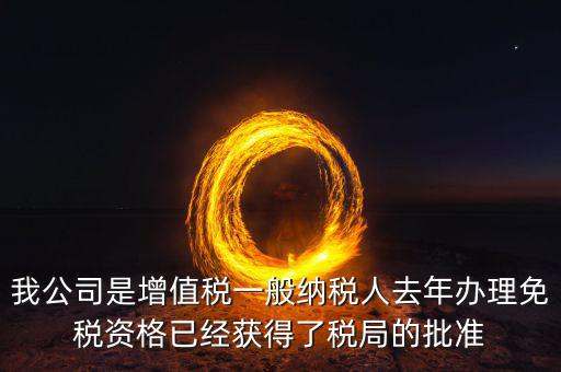 免稅資格認(rèn)定有什么用，我公司是增值稅一般納稅人去年辦理免稅資格已經(jīng)獲得了稅局的批準(zhǔn)