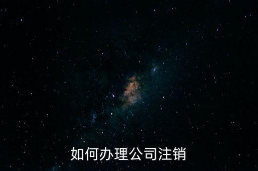 公司注銷需注意什么手續(xù)，公司注銷需要哪些資料
