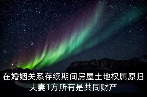 什么是原夫妻房屋土地權(quán)屬，在婚姻關(guān)系存續(xù)期間房屋土地權(quán)屬原歸夫妻1方所有是共同財(cái)產(chǎn)