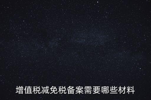 免稅備案需要什么手續(xù)，增值稅減免稅備案需要哪些材料