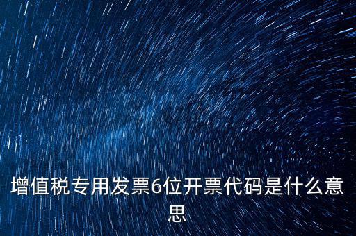 專票發(fā)票代碼是什么，增值稅專用發(fā)票6位開票代碼是什么意思