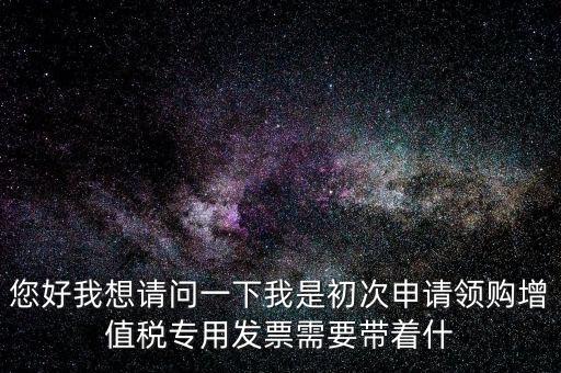 廈門國稅發(fā)行需要帶什么證件，在廈門地區(qū)問題一初次去國稅局申請(qǐng)?jiān)鲋刀惏l(fā)票需要帶什么資料