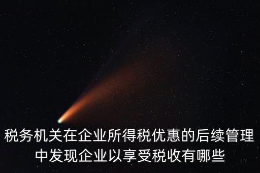 稅務機關在企業(yè)所得稅優(yōu)惠的后續(xù)管理中發(fā)現企業(yè)以享受稅收有哪些