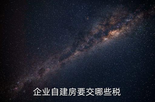 公司使用自建廠房交什么稅，自建廠房需要交哪些稅