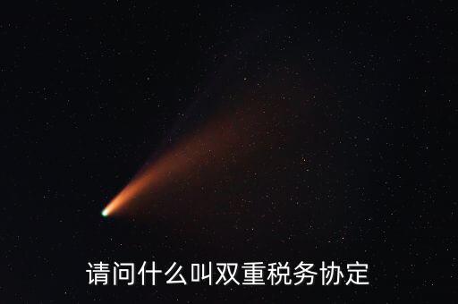 雙重征稅協(xié)定是什么，請(qǐng)問(wèn)什么叫雙重稅務(wù)協(xié)定