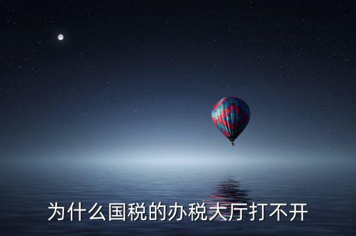 大連市國(guó)稅局官網(wǎng)為什么打不開(kāi)，大連市國(guó)稅局怎么上不去