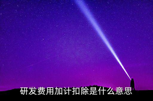研發(fā)加計(jì)扣除什么意思，企業(yè)研發(fā)費(fèi)用加計(jì)扣除政策解讀