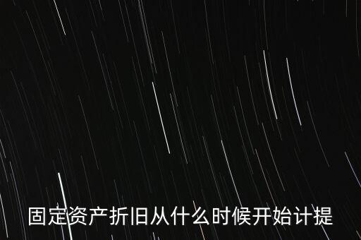 什么時(shí)候計(jì)提折舊，固定資產(chǎn)折舊從什么時(shí)候開(kāi)始計(jì)提