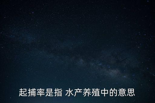 起捕率是指 水產養(yǎng)殖中的意思