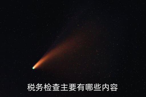 稅務稽查都查什么，稅務檢查主要有哪些內(nèi)容