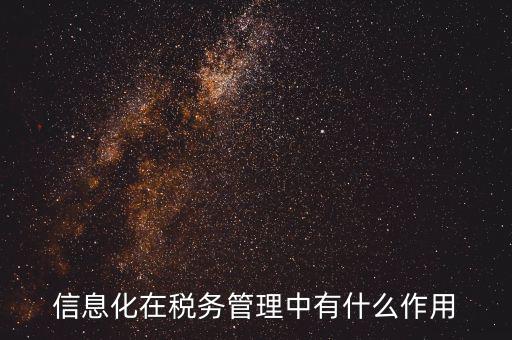 什么是稅收信息化，信息化在稅務(wù)管理中有什么作用