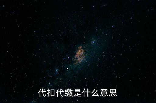 代扣代繳什么意思，代扣什么意思