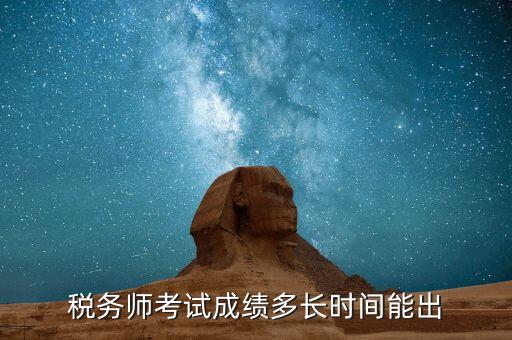 稅務師考試成績什么時候出，注稅成績什么時候出來啊等的好著急呢