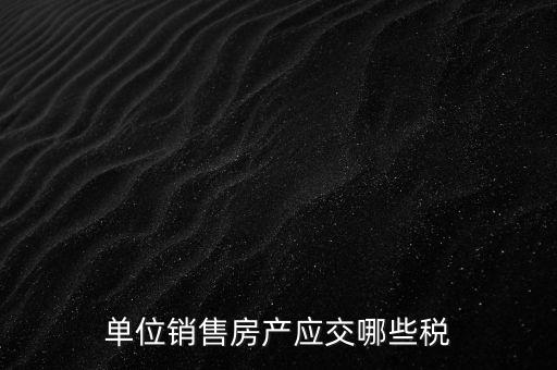 房產(chǎn)企業(yè)銷售商品房繳納什么稅，房產(chǎn)開發(fā)企業(yè)銷售房屋時(shí)交哪些稅費(fèi) 稅率是多少