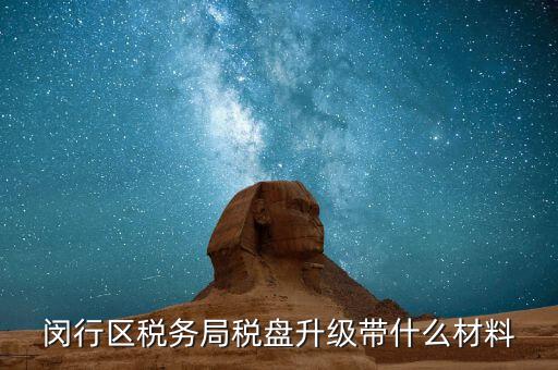 稅控盤(pán)升級(jí)帶什么，去國(guó)稅稅控盤(pán)升級(jí)需要帶哪些材料