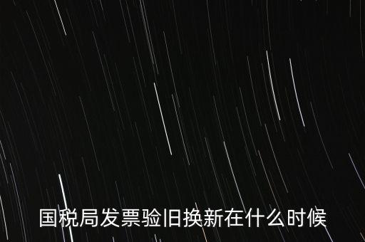 稅務(wù)局換發(fā)票是什么時(shí)候，納稅人買的發(fā)票多長時(shí)間換一次