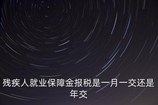 殘障金每年什么時候交，公司是不是每年都要交殘保金的繳納時間是什么時候謝謝