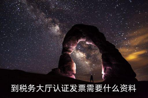去報(bào)稅大廳認(rèn)證增值稅票去號(hào)機(jī)要取什么業(yè)務(wù)，去開(kāi)票大廳認(rèn)證發(fā)票需要帶什么資料