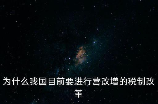 為什么要選擇營改增，為什么我國目前要進行營改增的稅制改革