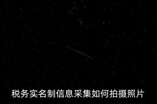 地稅實名采集圖像是什么意思，河北地稅納稅人信息采集軟件中的疑問