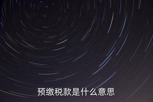 分期預(yù)繳稅款什么意思，企業(yè)所得稅那個按年計(jì)征分期預(yù)繳什么意思啊請?jiān)敿?xì)解釋什么時