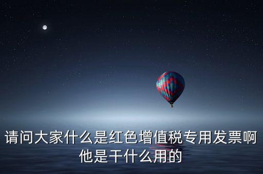 紅字專用發(fā)票是什么，請問大家什么是紅色增值稅專用發(fā)票啊他是干什么用的