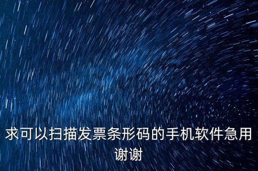 發(fā)票二維碼用什么軟件下載，求可以掃描發(fā)票條形碼的手機(jī)軟件急用謝謝