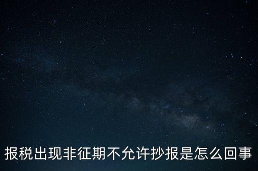 什么情況要進(jìn)行非征期抄報(bào)，稅務(wù)局通知一般納稅人實(shí)行非征期抄報(bào)稅是什么意思請(qǐng)教一下