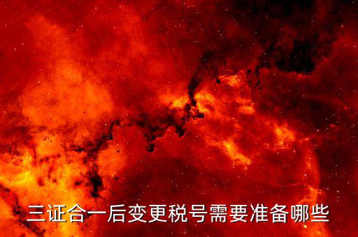 更改稅號(hào)需要什么資料，三證合一后變更稅號(hào)需要準(zhǔn)備哪些