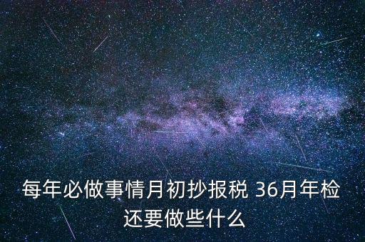 什么事抄報(bào)稅，每年必做事情月初抄報(bào)稅 36月年檢 還要做些什么