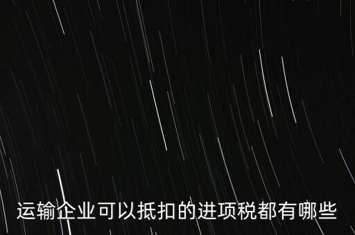 運輸公司拿什么抵扣，運輸業(yè)進項稅的抵扣